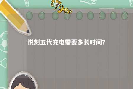 悦刻五代充电需要多长时间？ 