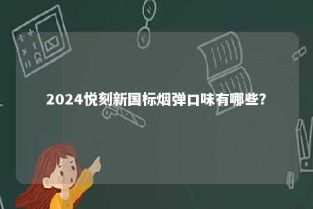 2024悦刻新国标烟弹口味有哪些	？ 